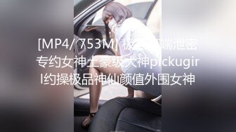 [MP4/ 753M] 极品高端泄密专约女神土豪级大神pickugirl约操极品神仙颜值外围女神