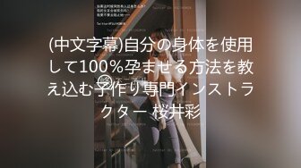 (中文字幕)自分の身体を使用して100％孕ませる方法を教え込む子作り専門インストラクター 桜井彩