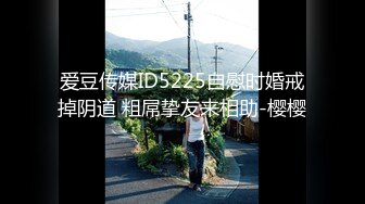 爱豆传媒ID5225自慰时婚戒掉阴道 粗屌挚友来相助-樱樱