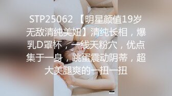 STP25062 【明星颜值19岁无敌清纯美妞】清纯长相，爆乳D罩杯，一线天粉穴，优点集于一身，跳蛋震动阴蒂，超大美腿爽的一扭一扭