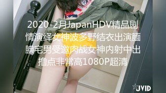 2020-2月JapanHDV精品剧情演绎女神波多野结衣出演腼腆宅男受邀肉战女神内射中出撸点非常高1080P超清