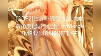 [2DF2]纹身小骚货 扣穴啪啪 双角度记录全过程_evMerge [MP4/148MB][BT种子]