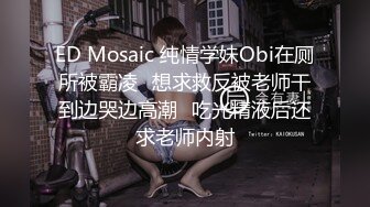 ED Mosaic 纯情学妹Obi在厕所被霸凌✿想求救反被老师干到边哭边高潮✿吃光精液后还求老师内射