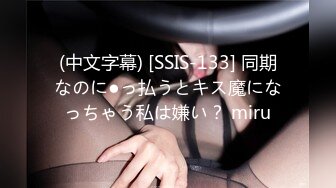 (中文字幕) [SSIS-133] 同期なのに●っ払うとキス魔になっちゃう私は嫌い？ miru