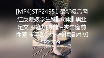 [MP4]STP24951 最新极品网红反差婊学生妹▌司雨▌黑丝足交 肛塞加持前后夹击窗前性爱 玉手2.0攻速榨精爆射 VIP2209