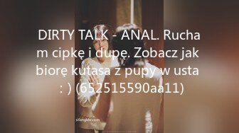 DIRTY TALK - ANAL. Rucham cipkę i dupę. Zobacz jak biorę kutasa z pupy w usta ：) (652515590aa11)