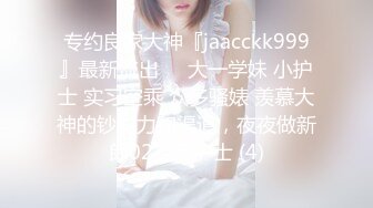 专约良家大神『jaacckk999』最新流出❤️大一学妹 小护士 实习空乘 众多骚婊 羡慕大神的钞能力和渠道，夜夜做新郎02实习护士 (4)