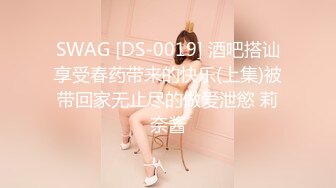 SWAG [DS-0019] 酒吧搭讪享受春药带来的快乐(上集)被带回家无止尽的做爱泄慾 莉奈酱