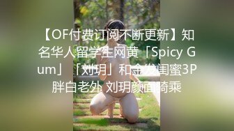 【OF付费订阅不断更新】知名华人留学生网黄「Spicy Gum」「刘玥」和金发闺蜜3P胖白老外 刘玥颜面骑乘