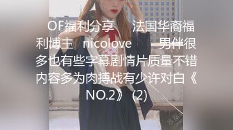 ❤OF福利分享❤㊙法国华裔福利博主⭐nicolove⭐▶▶男伴很多也有些字幕剧情片质量不错内容多为肉搏战有少许对白《NO.2》 (2)