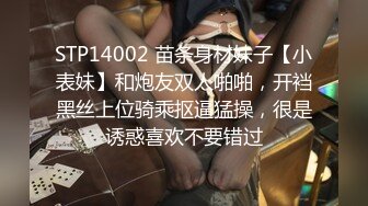 STP14002 苗条身材妹子【小表妹】和炮友双人啪啪，开裆黑丝上位骑乘抠逼猛操，很是诱惑喜欢不要错过