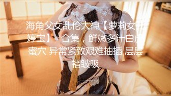 海角父女乱伦大神【萝莉女儿婷宝】✅合集，鲜嫩多汁白虎蜜穴 异常紧致艰难抽插 层层褶皱吸