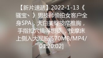 【新片速遞】2022-1-13《骚宝丶》男技师偷拍女客户全身SPA，大白美臀按摩推胸，手指扣穴搞得想要 ，按摩床上侧入大屁股[570MB/MP4/01:20:02]