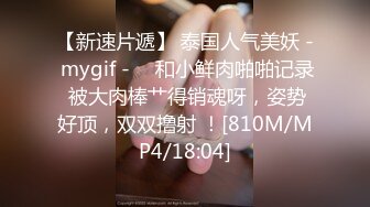 【新速片遞】 泰国人气美妖 - mygif - ♈ 和小鲜肉啪啪记录 被大肉棒艹得销魂呀，姿势好顶，双双撸射 ！[810M/MP4/18:04]