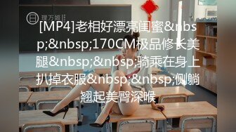 [MP4]老相好漂亮闺蜜&nbsp;&nbsp;170CM极品修长美腿&nbsp;&nbsp;骑乘在身上扒掉衣服&nbsp;&nbsp;侧躺翘起美臀深喉