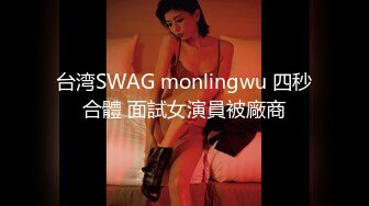 台湾SWAG monlingwu 四秒合體 面試女演員被廠商