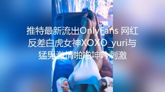 推特最新流出OnlyFans 网红反差白虎女神XOXO_yuri与猛男激情啪啪呻吟刺激