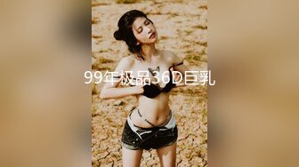 99年极品36D巨乳